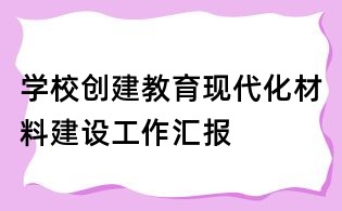 學校創建教育現代化材料建設工作匯報