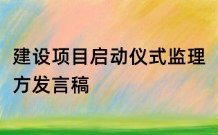 建設項目啟動儀式監理方發言稿