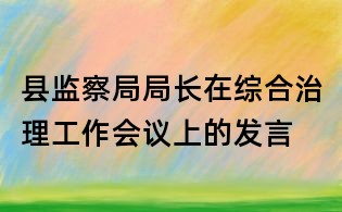 縣監察局局長在綜合治理工作會議上的發言