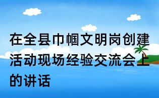 在全縣巾幗文明崗創建活動現場經驗交流會上的講話