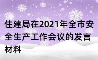 住建局在2021年全市安全生產工作會議的發(fā)言材料