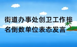 街道辦事處創(chuàng)衛(wèi)工作排名倒數(shù)單位表態(tài)發(fā)言