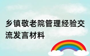 鄉(xiāng)鎮(zhèn)敬老院管理經(jīng)驗交流發(fā)言材料