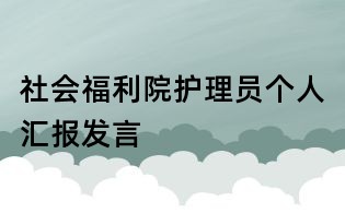 社會(huì)福利院護(hù)理員個(gè)人匯報(bào)發(fā)言