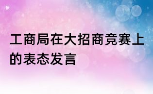 工商局在大招商競(jìng)賽上的表態(tài)發(fā)言