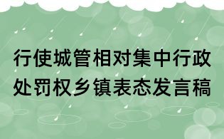 行使城管相對集中行政處罰權鄉鎮表態發言稿