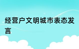 經(jīng)營戶文明城市表態(tài)發(fā)言
