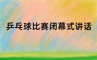 乒乓球比賽閉幕式講話