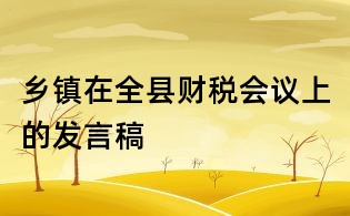 鄉鎮在全縣財稅會議上的發言稿