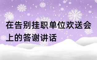 在告別掛職單位歡送會上的答謝講話