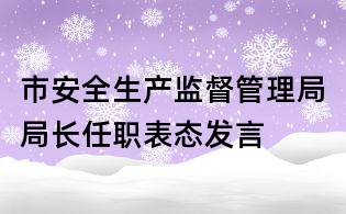市安全生產監督管理局局長任職表態發言