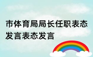 市體育局局長任職表態(tài)發(fā)言表態(tài)發(fā)言