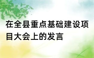 在全縣重點基礎建設項目大會上的發言