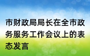 市財政局局長在全市政務服務工作會議上的表態發言