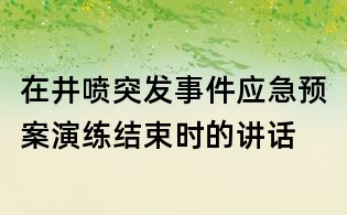 在井噴突發(fā)事件應(yīng)急預(yù)案演練結(jié)束時的講話