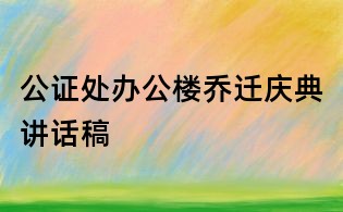 公證處辦公樓喬遷慶典講話稿