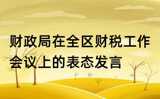 財(cái)政局在全區(qū)財(cái)稅工作會(huì)議上的表態(tài)發(fā)言