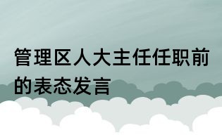 管理區人大主任任職前的表態發言