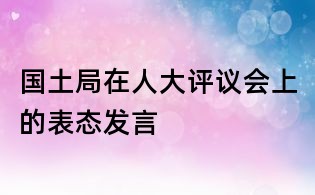 國土局在人大評議會上的表態發言