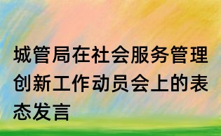 城管局在社會服務管理創新工作動員會上的表態發言