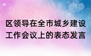 區領導在全市城鄉建設工作會議上的表態發言