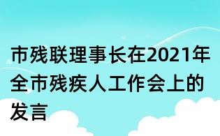 市殘聯理事長在2021年全市殘疾人工作會上的發言