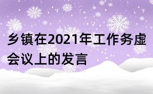 鄉(xiāng)鎮(zhèn)在2021年工作務(wù)虛會議上的發(fā)言