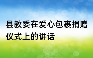 縣教委在愛心包裹捐贈儀式上的講話