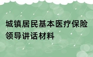 城鎮居民基本醫療保險領導講話材料