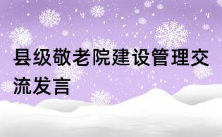 縣級敬老院建設管理交流發言