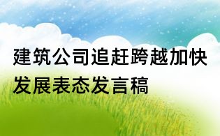 建筑公司追趕跨越加快發(fā)展表態(tài)發(fā)言稿