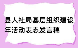 縣人社局基層組織建設(shè)年活動(dòng)表態(tài)發(fā)言稿