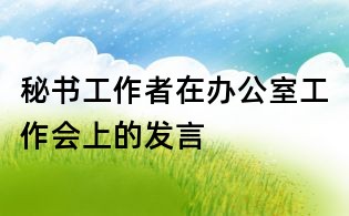 秘書工作者在辦公室工作會(huì)上的發(fā)言