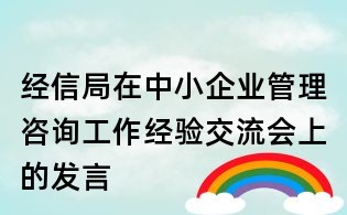 經信局在中小企業管理咨詢工作經驗交流會上的發言