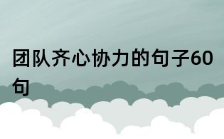 團(tuán)隊(duì)齊心協(xié)力的句子60句