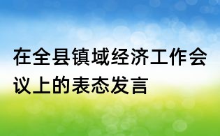 在全縣鎮(zhèn)域經(jīng)濟(jì)工作會(huì)議上的表態(tài)發(fā)言