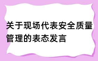 關于現場代表安全質量管理的表態發言