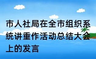市人社局在全市組織系統講重作活動總結大會上的發言