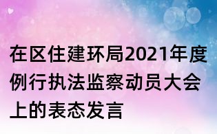在區(qū)住建環(huán)局2021年度例行執(zhí)法監(jiān)察動員大會上的表態(tài)發(fā)言