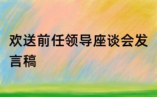 歡送前任領(lǐng)導(dǎo)座談會(huì)發(fā)言稿