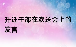 升遷干部在歡送會上的發(fā)言