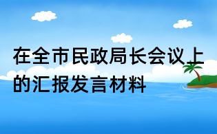 在全市民政局長會議上的匯報發言材料