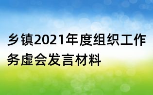 鄉(xiāng)鎮(zhèn)2021年度組織工作務(wù)虛會發(fā)言材料