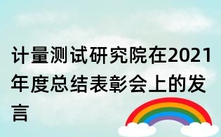 計(jì)量測試研究院在2021年度總結(jié)表彰會上的發(fā)言