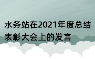 水務站在2021年度總結表彰大會上的發言
