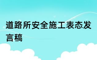 道路所安全施工表態(tài)發(fā)言稿