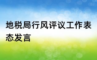 地稅局行風評議工作表態發言