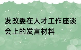 發改委在人才工作座談會上的發言材料