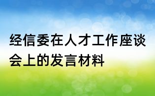 經信委在人才工作座談會上的發言材料