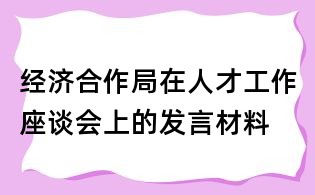 經(jīng)濟(jì)合作局在人才工作座談會(huì)上的發(fā)言材料